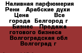Наливная парфюмерия Рени . Арабские духи › Цена ­ 28 000 - Все города, Белгород г. Бизнес » Продажа готового бизнеса   . Волгоградская обл.,Волгоград г.